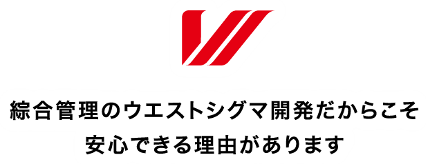 綜合管理のウエストシグマ開発だからこそ安心できる理由があります